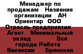 Менеджер по продажам › Название организации ­ АН Ориентир, ООО › Отрасль предприятия ­ Агент › Минимальный оклад ­ 50 000 - Все города Работа » Вакансии   . Брянская обл.,Новозыбков г.